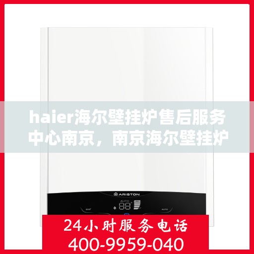 haier海尔壁挂炉售后服务中心南京，南京海尔壁挂炉售后服务中心，专业维修，贴心服务
