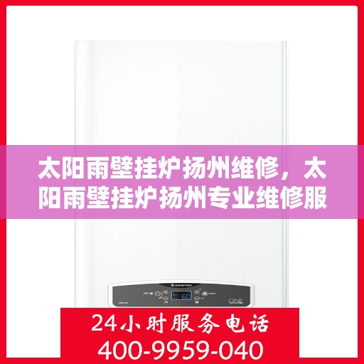 太阳雨壁挂炉扬州维修，太阳雨壁挂炉扬州专业维修服务指南