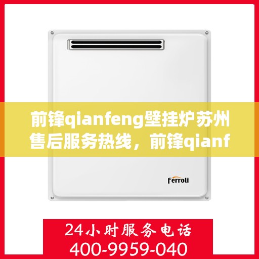 前锋qianfeng壁挂炉苏州售后服务热线，前锋qianfeng壁挂炉苏州专业售后服务热线，贴心解决您的使用问题