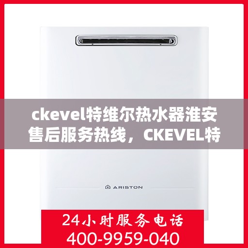 ckevel特维尔热水器淮安售后服务热线，CKEVEL特维尔热水器淮安售后服务热线，专业团队，贴心服务