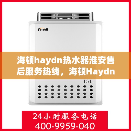 海顿haydn热水器淮安售后服务热线，海顿Haydn热水器淮安售后服务热线，专业团队，贴心服务
