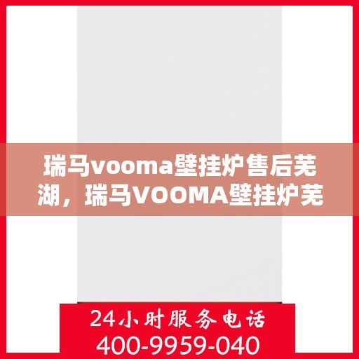瑞马vooma壁挂炉售后芜湖，瑞马VOOMA壁挂炉芜湖售后服务中心，专业售后，贴心服务