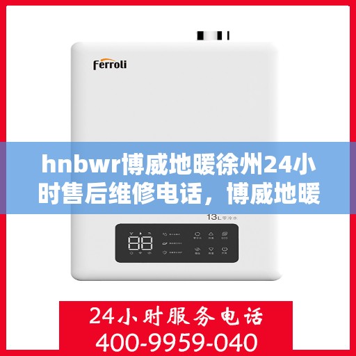 hnbwr博威地暖徐州24小时售后维修电话，博威地暖徐州全天候售后维修服务热线