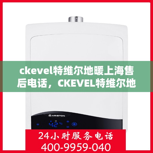ckevel特维尔地暖上海售后电话，CKEVEL特维尔地暖上海售后服务热线及电话一览