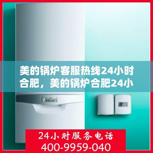 美的锅炉客服热线24小时合肥，美的锅炉合肥24小时客服热线服务