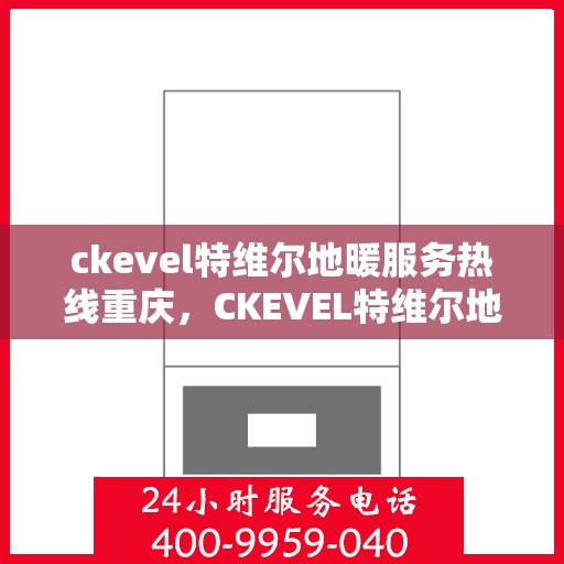 ckevel特维尔地暖服务热线重庆，CKEVEL特维尔地暖重庆服务热线全解析