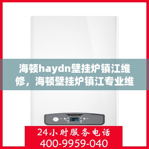 海顿haydn壁挂炉镇江维修，海顿壁挂炉镇江专业维修服务