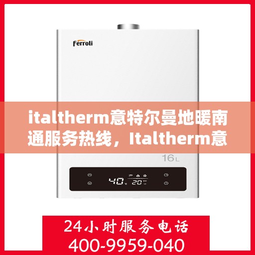 italtherm意特尔曼地暖南通服务热线，Italtherm意特尔曼地暖南通服务热线，专业温暖，一触即达
