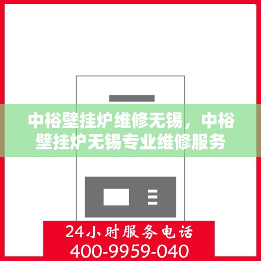 中裕壁挂炉维修无锡，中裕壁挂炉无锡专业维修服务