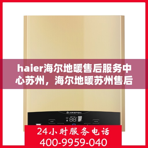 haier海尔地暖售后服务中心苏州，海尔地暖苏州售后服务中心，专业维修，贴心服务