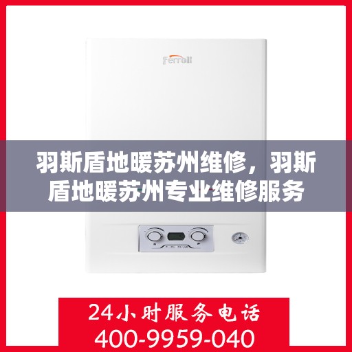 羽斯盾地暖苏州维修，羽斯盾地暖苏州专业维修服务