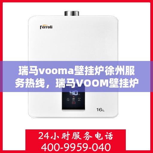 瑞马vooma壁挂炉徐州服务热线，瑞马VOOM壁挂炉徐州服务热线，专业团队，贴心服务