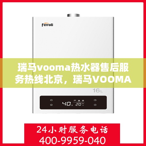 瑞马vooma热水器售后服务热线北京，瑞马VOOMA热水器北京售后服务热线及支持详情