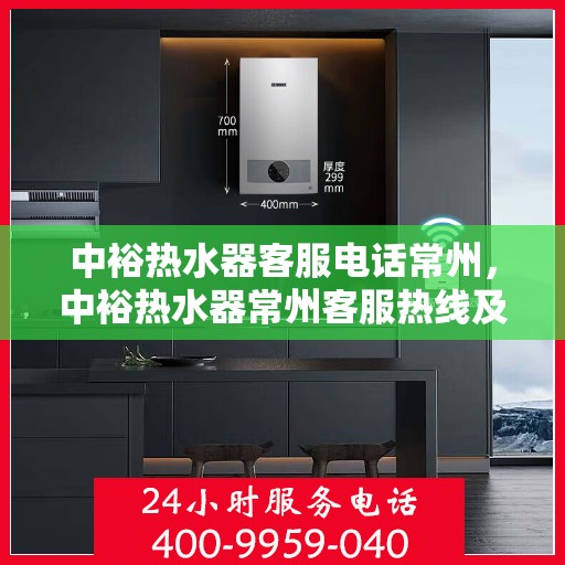 中裕热水器客服电话常州，中裕热水器常州客服热线及售后服务