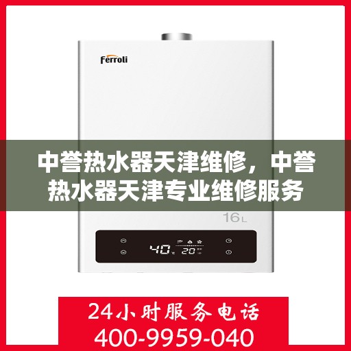 中誉热水器天津维修，中誉热水器天津专业维修服务