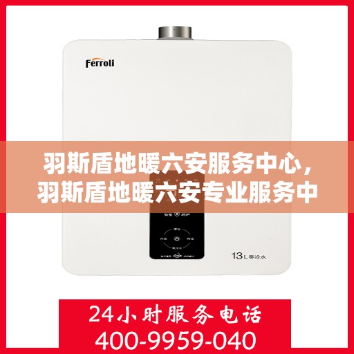 羽斯盾地暖六安服务中心，羽斯盾地暖六安专业服务中心