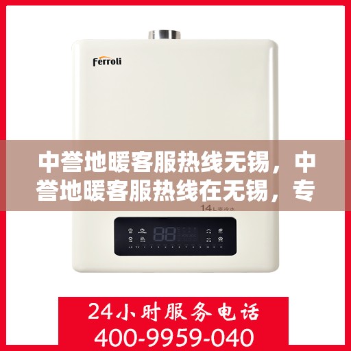 中誉地暖客服热线无锡，中誉地暖客服热线在无锡，专业解答，温暖您的每一个冬天