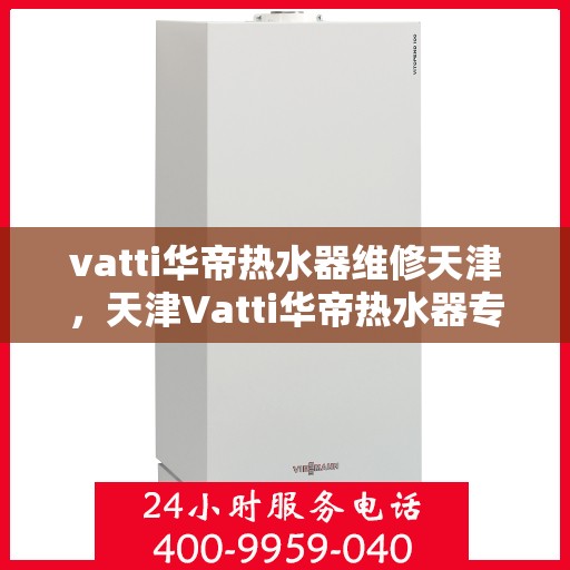 vatti华帝热水器维修天津，天津Vatti华帝热水器专业维修服务