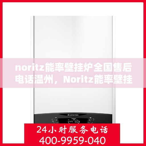 noritz能率壁挂炉全国售后电话温州，Noritz能率壁挂炉温州售后热线及全国服务电话大全