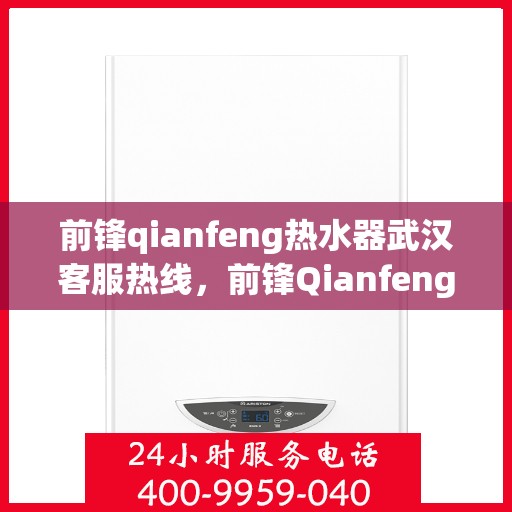 前锋qianfeng热水器武汉客服热线，前锋Qianfeng热水器武汉客服热线，专业支持与解决方案一站式服务