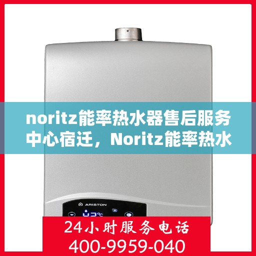noritz能率热水器售后服务中心宿迁，Noritz能率热水器宿迁售后服务中心，专业维修，贴心服务
