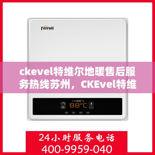 ckevel特维尔地暖售后服务热线苏州，CKEvel特维尔地暖苏州售后服务热线详解