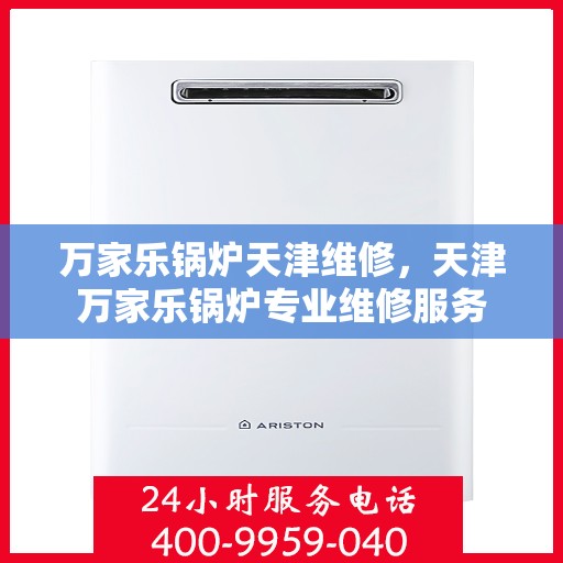 万家乐锅炉天津维修，天津万家乐锅炉专业维修服务