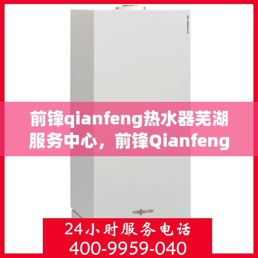 前锋qianfeng热水器芜湖服务中心，前锋Qianfeng热水器芜湖专业服务中心