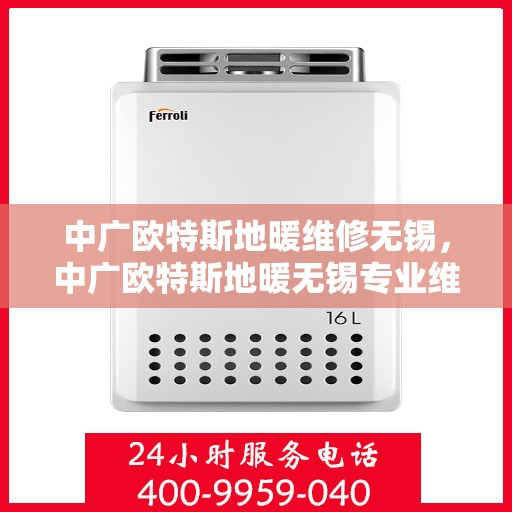 中广欧特斯地暖维修无锡，中广欧特斯地暖无锡专业维修服务