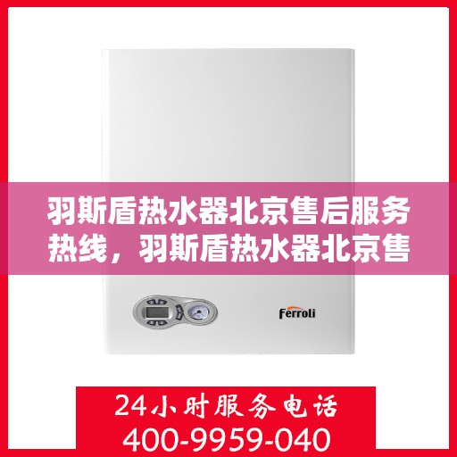羽斯盾热水器北京售后服务热线，羽斯盾热水器北京售后热线，专业服务就在您身边！