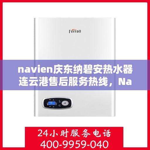 navien庆东纳碧安热水器连云港售后服务热线，Navien庆东纳碧安热水器连云港售后服务热线，专业团队为您提供贴心服务