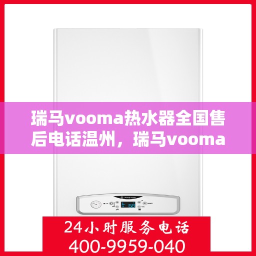 瑞马vooma热水器全国售后电话温州，瑞马vooma热水器温州售后热线及全国服务电话汇总