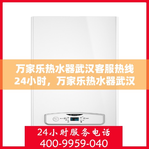 万家乐热水器武汉客服热线24小时，万家乐热水器武汉全天候客服热线，温暖服务不打烊