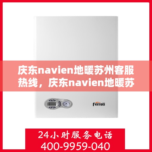 庆东navien地暖苏州客服热线，庆东navien地暖苏州客服热线全解析