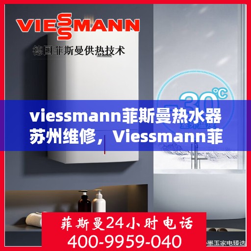 viessmann菲斯曼热水器苏州维修，Viessmann菲斯曼热水器苏州专业维修服务