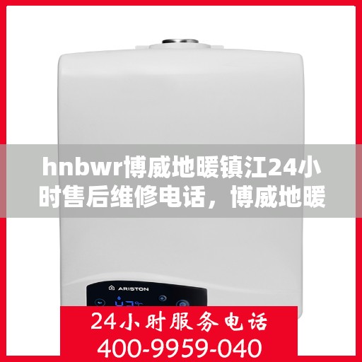 hnbwr博威地暖镇江24小时售后维修电话，博威地暖镇江全天候售后维修服务热线