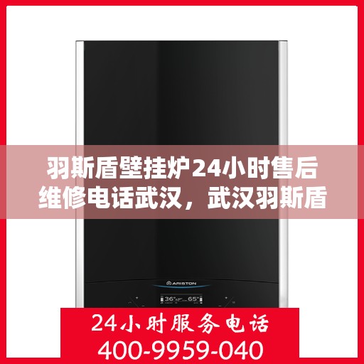 羽斯盾壁挂炉24小时售后维修电话武汉，武汉羽斯盾壁挂炉全天候售后维修服务热线
