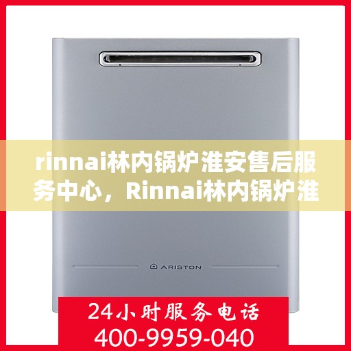 rinnai林内锅炉淮安售后服务中心，Rinnai林内锅炉淮安售后服务中心，专业维修，贴心服务