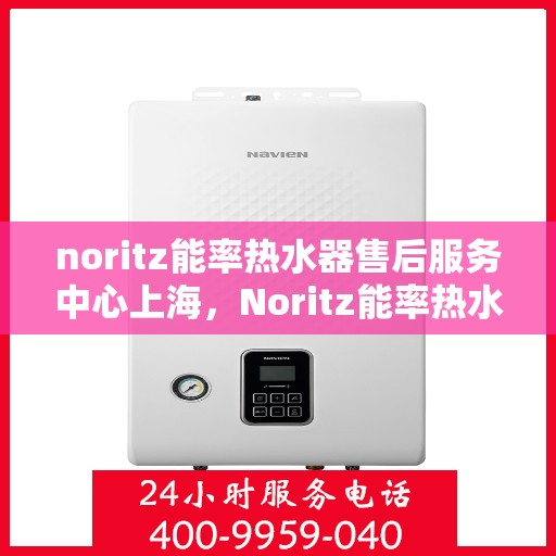 noritz能率热水器售后服务中心上海，Noritz能率热水器上海售后服务中心，专业维修，贴心服务