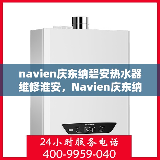 navien庆东纳碧安热水器维修淮安，Navien庆东纳碧安热水器淮安专业维修服务