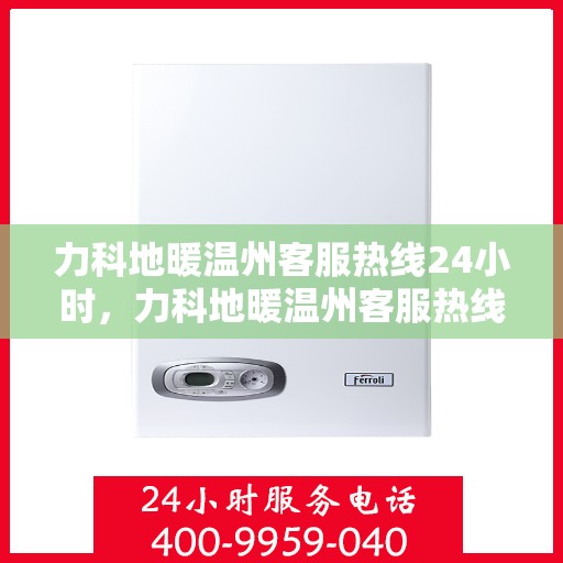 力科地暖温州客服热线24小时，力科地暖温州客服热线全天候服务，温暖无忧！