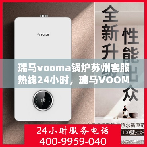 瑞马vooma锅炉苏州客服热线24小时，瑞马VOOMA锅炉苏州客服热线全天候服务热线指南