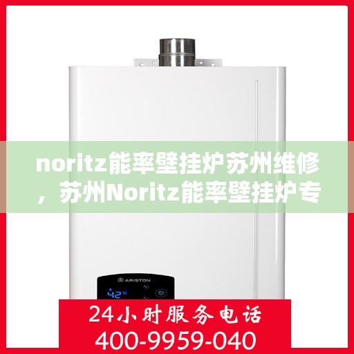 noritz能率壁挂炉苏州维修，苏州Noritz能率壁挂炉专业维修服务