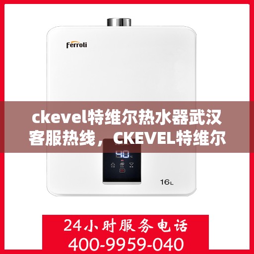 ckevel特维尔热水器武汉客服热线，CKEVEL特维尔热水器武汉客服热线，专业解答，贴心服务