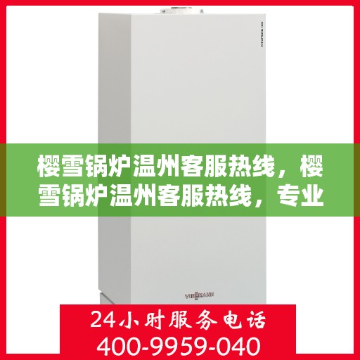 樱雪锅炉温州客服热线，樱雪锅炉温州客服热线，专业支持与高效服务的温暖连线