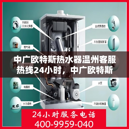 中广欧特斯热水器温州客服热线24小时，中广欧特斯热水器温州全天候客服热线支持，温暖您的每一个需求瞬间