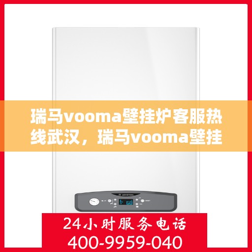 瑞马vooma壁挂炉客服热线武汉，瑞马vooma壁挂炉武汉客服热线，专业解答，温暖您的生活