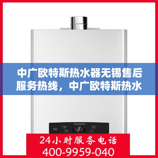 中广欧特斯热水器无锡售后服务热线，中广欧特斯热水器无锡售后服务热线，专业团队，贴心服务！