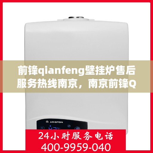 前锋qianfeng壁挂炉售后服务热线南京，南京前锋Qianfeng壁挂炉售后服务热线全攻略