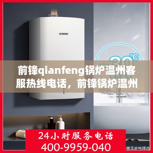 前锋qianfeng锅炉温州客服热线电话，前锋锅炉温州客服热线电话，专业解答，贴心服务